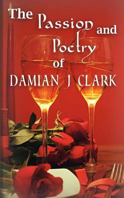 The Passion and Poetry of Damian J Clark by Damian J. Clark