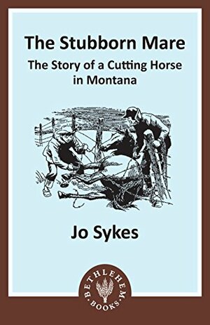 The Stubborn Mare: The Story of a Cutting Horse in Montana by Jo Sykes