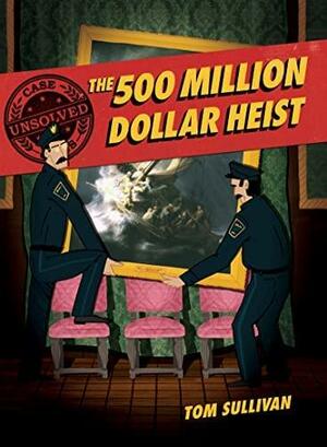 The 500 Million Dollar Heist: Isabella Stewart Gardner and Thirteen Missing Masterpieces by Tom Sullivan