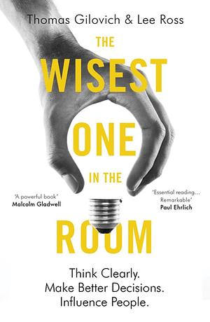 The Wisest One in the Room: How To Harness Psychology's Most Powerful Insights by Thomas Gilovich, Lee Ross