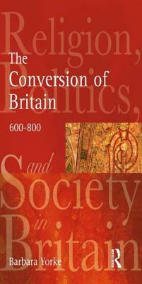 The Conversion of Britain: Religion, Politics and Society in Britain C.600-800 by Barbara Yorke