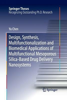 Design, Synthesis, Multifunctionalization and Biomedical Applications of Multifunctional Mesoporous Silica-Based Drug Delivery Nanosystems by Yu Chen