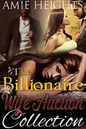 The Billionaire Wife Auction Collection: Three stories of love for sale to the highest bidder by Amie Heights