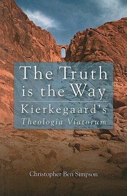 The Truth Is the Way: Kierkegaard's Theologia Viatorum by Christopher Ben Simpson