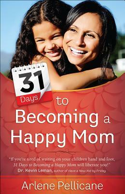 31 Days to Becoming a Happy Mom by Arlene Pellicane