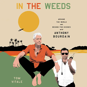In the Weeds: Around the World and Behind the Scenes with Anthony Bourdain by Tom Vitale