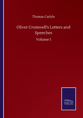 Oliver Cromwell's Letters and Speeches: Volume I by Thomas Carlyle