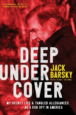 Deep Undercover: My Secret Life and Tangled Allegiances as a KGB Spy in America by Jack Barsky