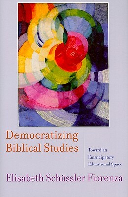 Democratizing Biblical Studies: Toward an Emancipatory Educational Space by Elisabeth Schüssler Fiorenza