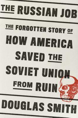 The Russian Job: The Forgotten Story of How America Saved the Soviet Union from Ruin by Douglas Smith