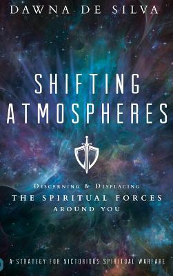 Shifting Atmospheres: Discerning and Displacing the Spiritual Forces Around You by Dawna de Silva