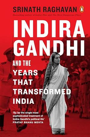 Indira Gandhi and the Years That Transformed India by Srinath Raghavan