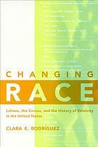 Changing Race: Latinos, the Census, and the History of Ethnicity in the United States by Clara E. Rodríguez