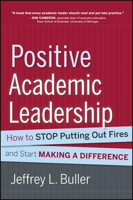 Positive Academic Leadership: How to Stop Putting Out Fires and Start Making a Difference by Jeffrey L. Buller