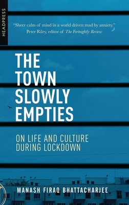 The Town Slowly Empties: On Life and Culture During Lockdown by Manash Firaq Bhattacharjee