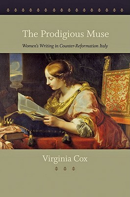 The Prodigious Muse: Women's Writing in Counter-Reformation Italy by Virginia Cox