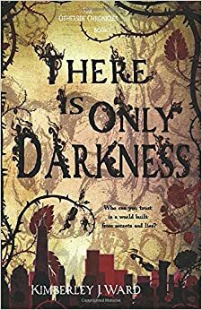 There Is Only Darkness by Kimberley J. Ward