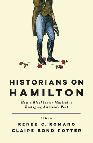 Historians on Hamilton: How a Blockbuster Musical Is Restaging America's Past by Leslie M. Harris, William Hogeland, Renee C. Romano, Jim Cullen, David Waldstreicher, Michael O'Malley, Jeffrey L. Pasley, Claire Bond Potter, Patricia Herrera, Catherine Allgor, Brian Eugenio Herrera, Joanne B. Freeman, Lyra D. Monteiro, Joseph M. Adelman, Elizabeth L. Wollman, Andrew M. Schocket