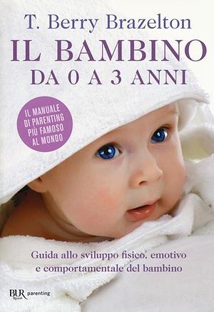 Il bambino da 0 a 3 anni. Guida allo sviluppo fisico, emotivo e comportamentale del bambino by Joshua D. Sparrow, T. Berry Brazelton