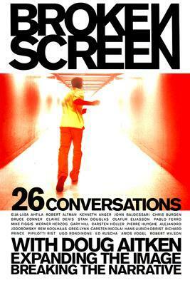 Broken Screen: 26 Conversations With Doug Aitken Expanding the Image, Breaking the Narrative by Noel Daniel, Doug Aitken, Ahtila Eija-Liisa, Robert Altman