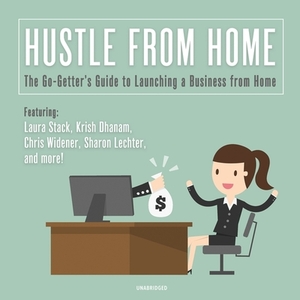 Hustle from Home: The Go-Getter's Guide to Launching a Business from Home by Sharon Lechter, Laura Stack, Chris Widener