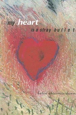 My Heart is a Stray Bullet by Kateri Akiwenzie-Damm