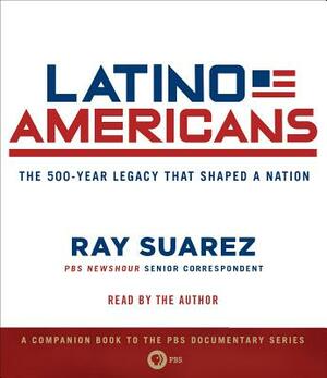 Latino Americans: The 500-Year Legacy That Shaped a Nation by Ray Suarez