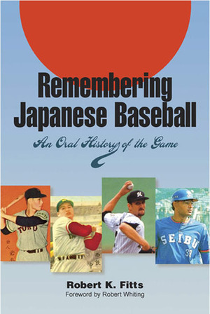 Remembering Japanese Baseball: An Oral History of the Game by Robert K. Fitts