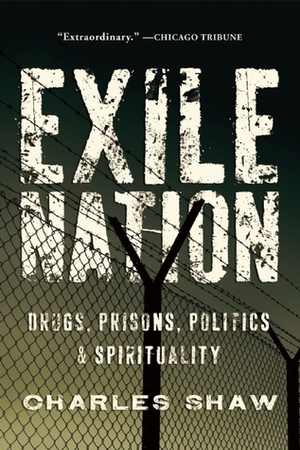 Exile Nation: Prisons, Politics, Drugs, and Spirituality in America by Charles Shaw