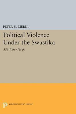 Political Violence Under the Swastika: 581 Early Nazis by Peter H. Merkl