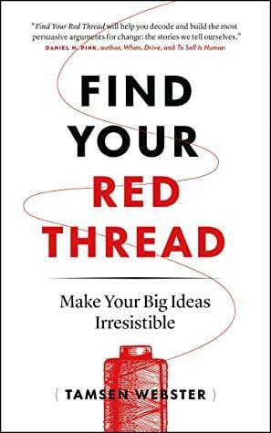 Find Your Red Thread: Make Your Big Ideas Irresistible by Tamsen Webster