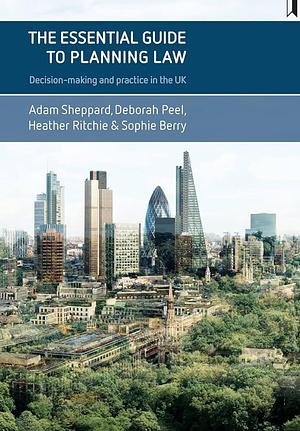 The Essential Guide to Planning Law: Decision-Making and Practice in the UK by Deborah, Sophie Berry, Heather Ritchie, Peel, Sheppard, Adam