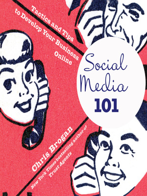 Social Media 101: Tactics and Tips to Develop Your Business Online by Chris Brogan
