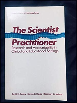 The Scientist Practitioner: Research and Accountability in Clinical and Educational Settings by Rosemery O. Nelson, David H. Barlow