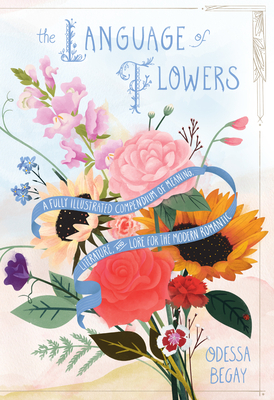 The Language of Flowers: A Fully Illustrated Compendium of Meaning, Literature, and Lore for the Modern Romantic by Odessa Begay