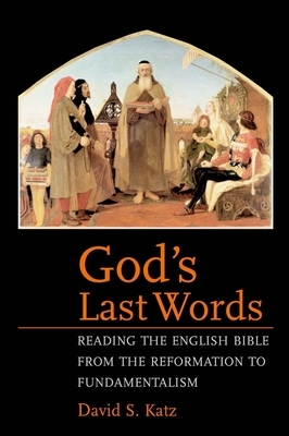 God's Last Words: Reading the English Bible from the Reformation to Fundamentalism by David S. Katz