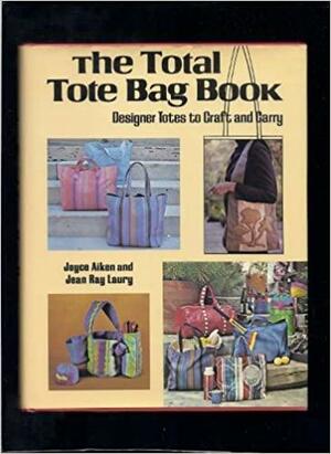 The Total Tote Bag Book: Designer Totes to Craft and Carry by Jean Ray Laury, Joyce Aiken