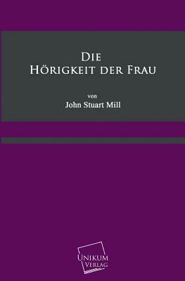 Die Horigkeit Der Frau by John Stuart Mill