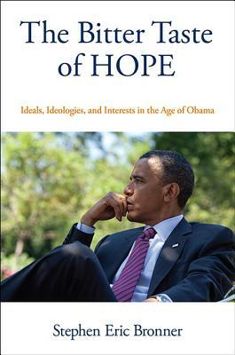 The Bitter Taste of Hope: Ideals, Ideologies, and Interests in the Age of Obama by Stephen Eric Bronner