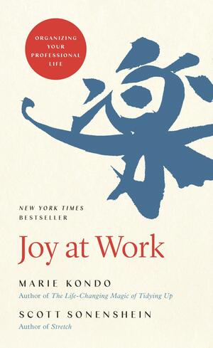 Joy at Work: Organizing Your Professional Life by Scott Sonenshein, Marie Kondo