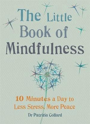 The Little Book of Mindfulness: 10 Minutes a Day to Less Stress, More Peace by Patrizia Collard