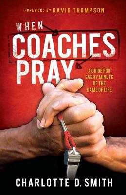 When Coaches Pray: A Guide for Every Minute of the Game of Life by Charlotte Smith