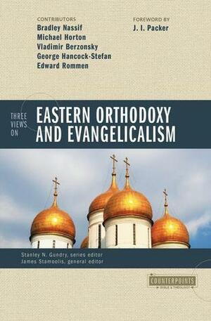 Three Views on Eastern Orthodoxy and Evangelicalism by Bradley Nassif, Edward Rommen, James J. Stamoolis, George Hancock-Stefan, Vladimir Berzonsky, Stanley N. Gundry
