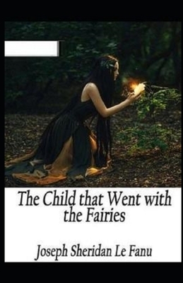 The Child That Went With The Fairies Illustrated by J. Sheridan Le Fanu