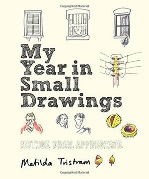 My Year in Small Drawings: Notice, Draw, Appreciate by Matilda Tristram