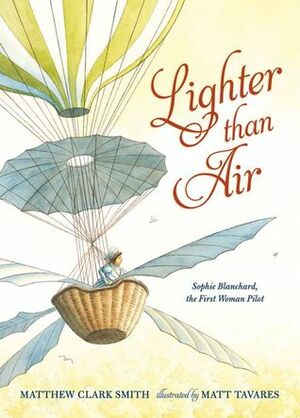 Lighter Than Air: Sophie Blanchard, the First Woman Pilot by Matt Tavares, Matthew Clark Smith