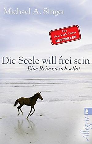 Die Seele will frei sein: Eine Reise zu sich selbst by Michael A. Singer