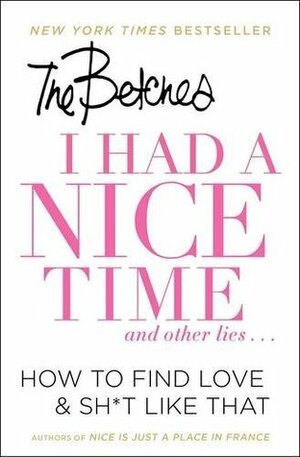 I Had a Nice Time And Other Lies...: How to Find LoveSh*t Like That by The Betches