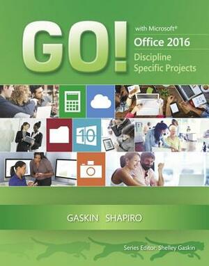 Go! with Microsoft Office 2016 Discipline Specific Projects by Alan Shapiro, Shelley Gaskin