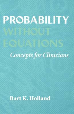 Probability Without Equations: Concepts for Clinicians by Bart K. Holland